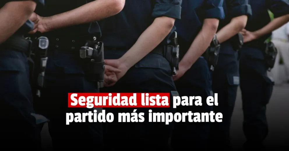 Operativo Argentina vs Brasil: habrá más de 700 efectivos abocados a la seguridad