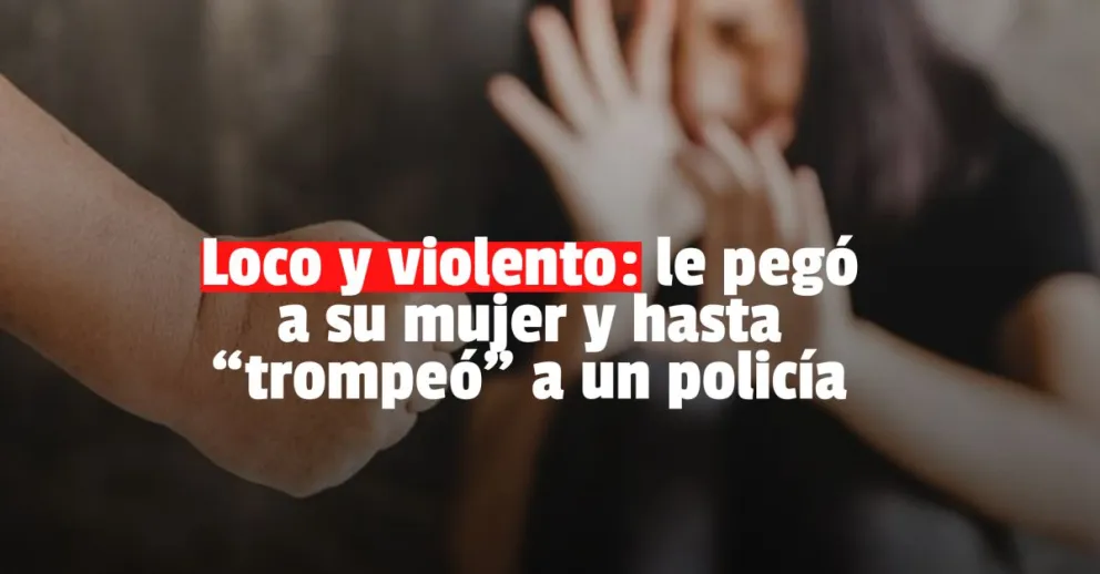 Golpeó a su mujer, le pegó una trompada a un policía y se fugó 