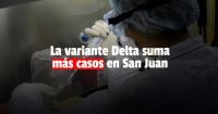Confirmaron 6 nuevos casos de Variante Delta en San Juan