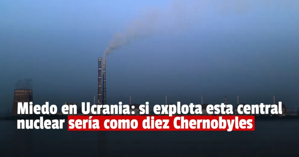 Aseguran que si estalla la central nucelar de Zaporizhzhia sería diez veces peor que Chernobyl 