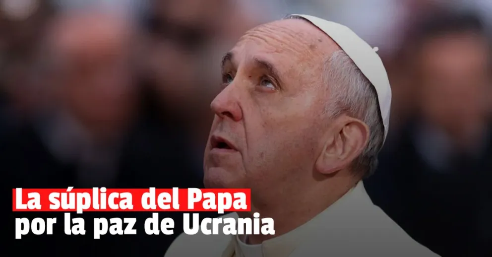 El Papa Francisco le suplicó a Rusia que detenga el ataque a Ucrania